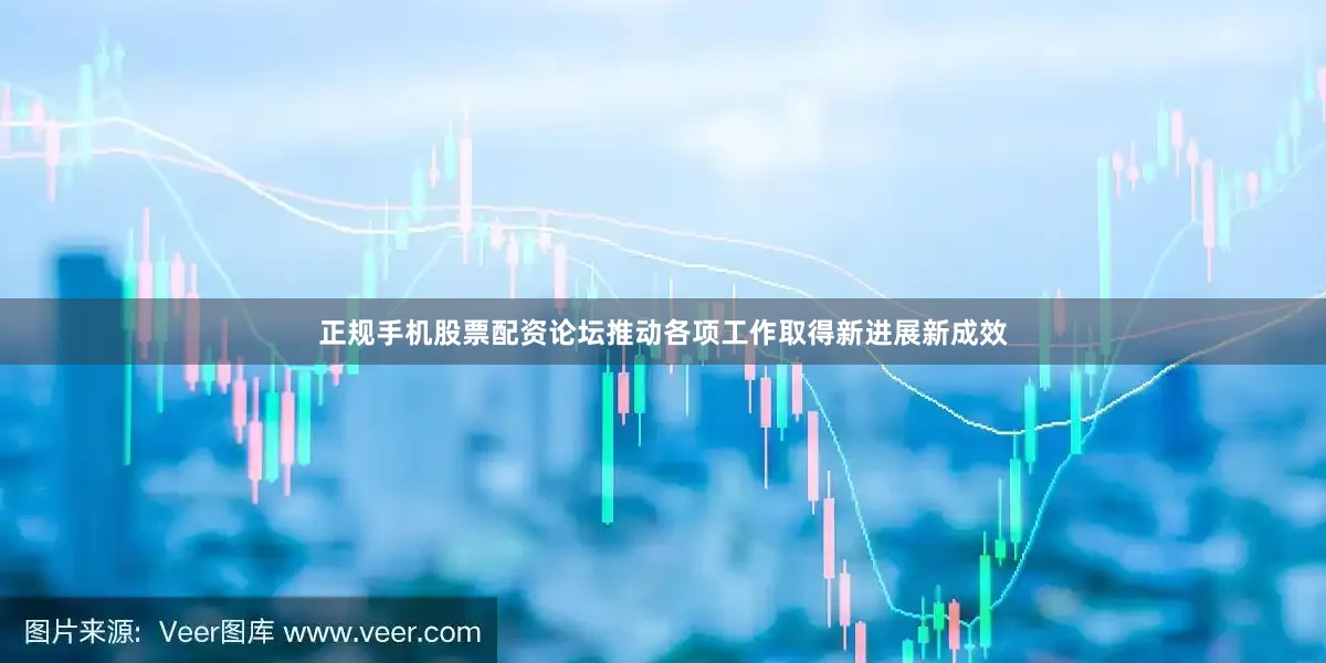 正规手机股票配资论坛推动各项工作取得新进展新成效