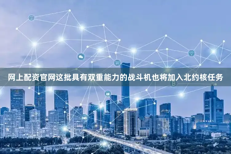 网上配资官网这批具有双重能力的战斗机也将加入北约核任务