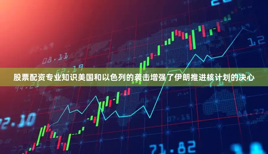 股票配资专业知识美国和以色列的袭击增强了伊朗推进核计划的决心