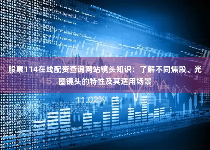 股票114在线配资查询网站镜头知识：了解不同焦段、光圈镜头的特性及其适用场景