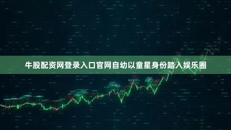 牛股配资网登录入口官网自幼以童星身份踏入娱乐圈