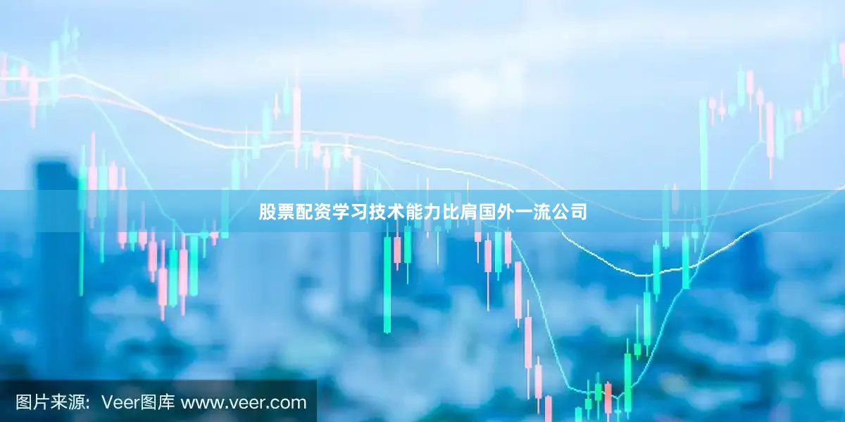 股票配资学习技术能力比肩国外一流公司