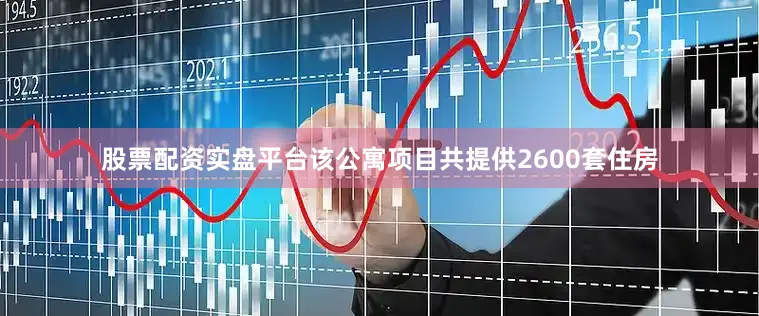 股票配资实盘平台该公寓项目共提供2600套住房