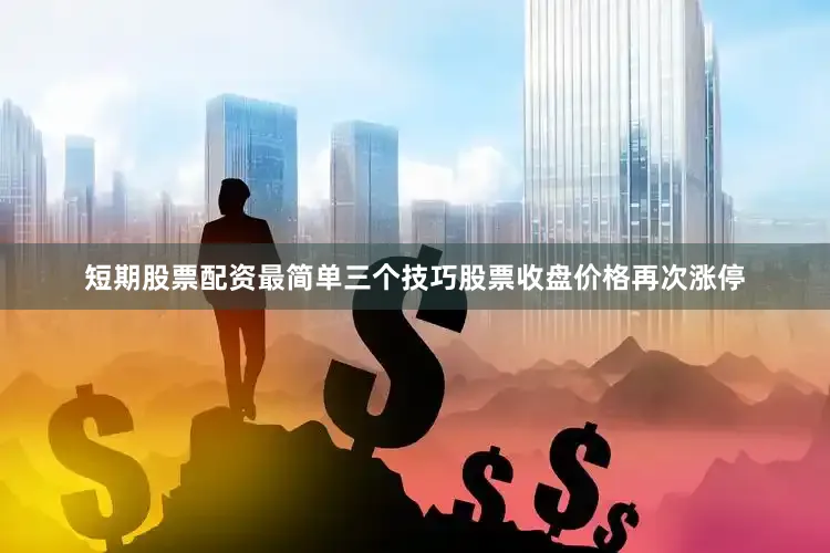 短期股票配资最简单三个技巧股票收盘价格再次涨停