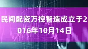 民间配资万控智造成立于2016年10月14日