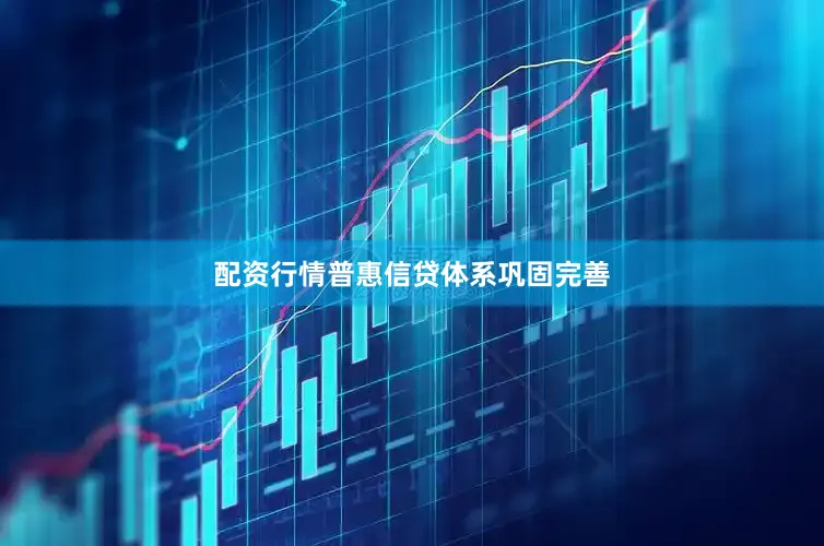配资行情普惠信贷体系巩固完善