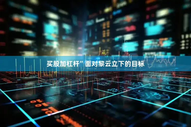 买股加杠杆”面对黎云立下的目标