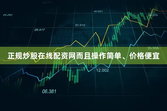 正规炒股在线配资网而且操作简单、价格便宜