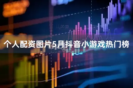 个人配资图片5月抖音小游戏热门榜