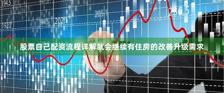 股票自己配资流程详解就会继续有住房的改善升级需求