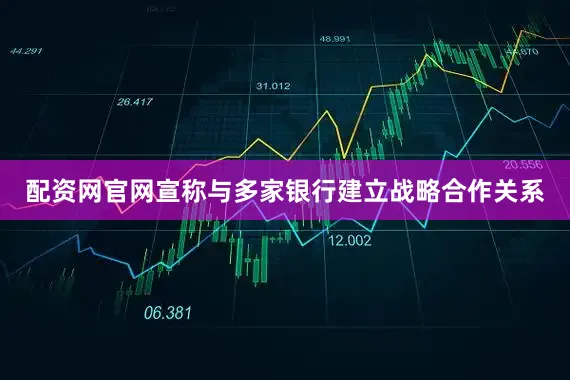 配资网官网宣称与多家银行建立战略合作关系