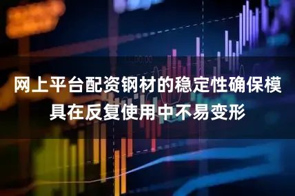 网上平台配资钢材的稳定性确保模具在反复使用中不易变形