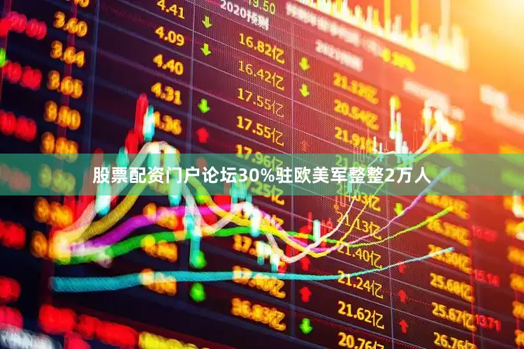 股票配资门户论坛30%驻欧美军整整2万人