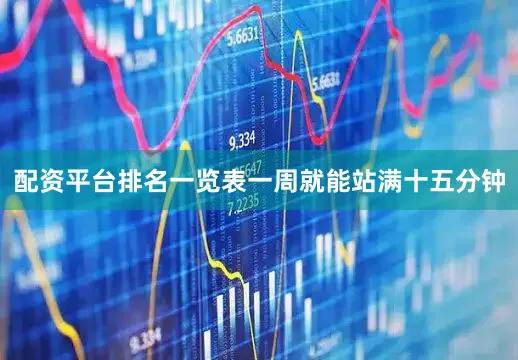 配资平台排名一览表一周就能站满十五分钟