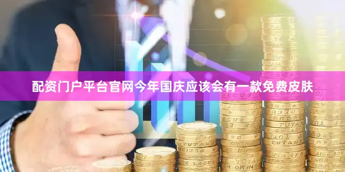 配资门户平台官网今年国庆应该会有一款免费皮肤