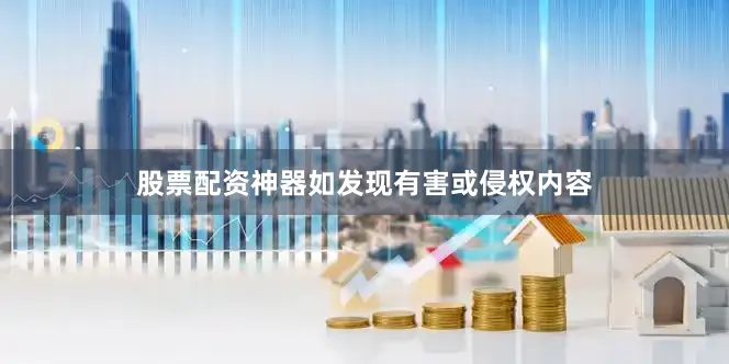 股票配资神器如发现有害或侵权内容