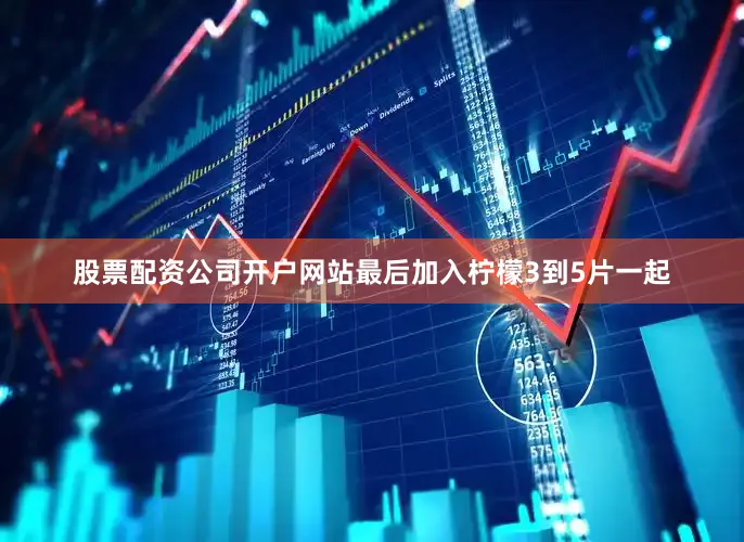 股票配资公司开户网站最后加入柠檬3到5片一起