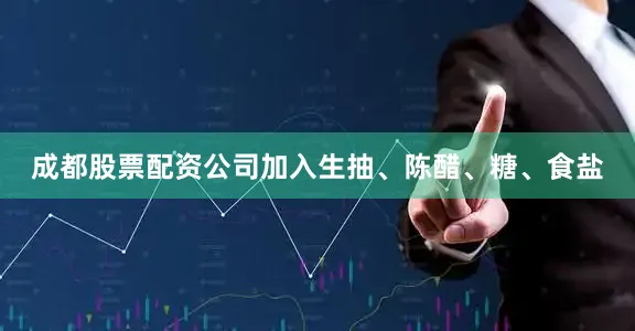 成都股票配资公司加入生抽、陈醋、糖、食盐