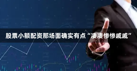 股票小额配资那场面确实有点“凄凄惨惨戚戚”