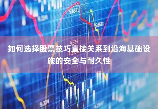 如何选择股票技巧直接关系到沿海基础设施的安全与耐久性