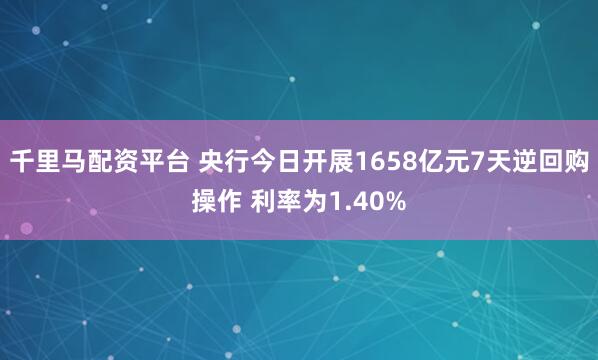 千里马配资平台 央行今日开展1658亿元7天逆回购操作 利率为1.40%