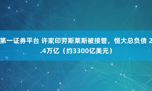 第一证券平台 许家印劳斯莱斯被接管,恒大总负债 2.4万亿(约3300亿美元)