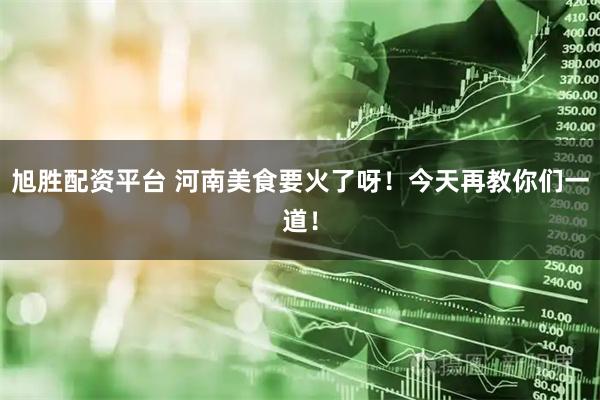 旭胜配资平台 河南美食要火了呀！今天再教你们一道！
