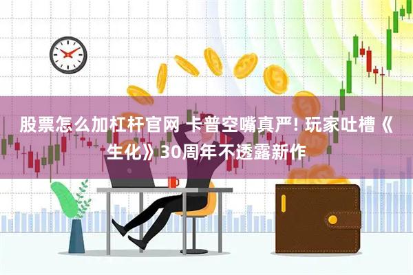 股票怎么加杠杆官网 卡普空嘴真严! 玩家吐槽《生化》30周年不透露新作