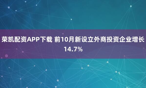 荣凯配资APP下载 前10月新设立外商投资企业增长14.7%