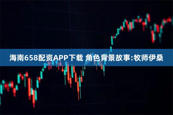 海南658配资APP下载 角色背景故事:牧师伊桑