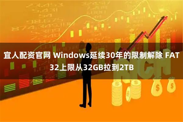 宜人配资官网 Windows延续30年的限制解除 FAT32上限从32GB拉到2TB