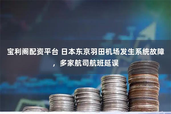 宝利阁配资平台 日本东京羽田机场发生系统故障，多家航司航班延误