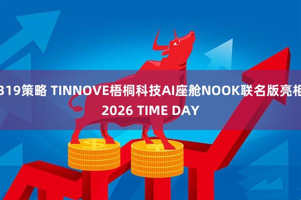 319策略 TINNOVE梧桐科技AI座舱NOOK联名版亮相2026 TIME DAY