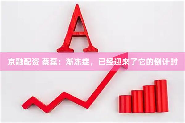京融配资 蔡磊：渐冻症，已经迎来了它的倒计时