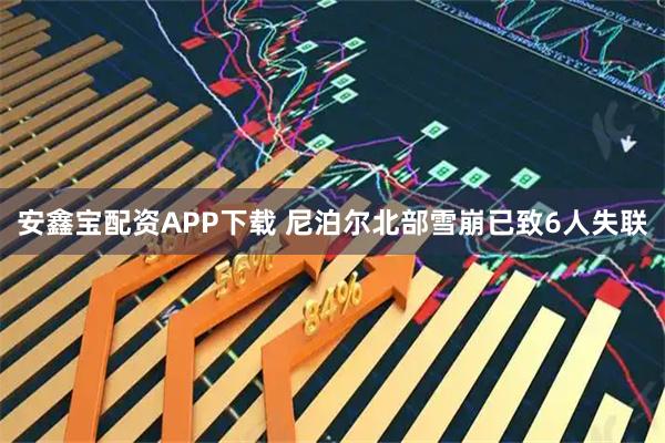 安鑫宝配资APP下载 尼泊尔北部雪崩已致6人失联
